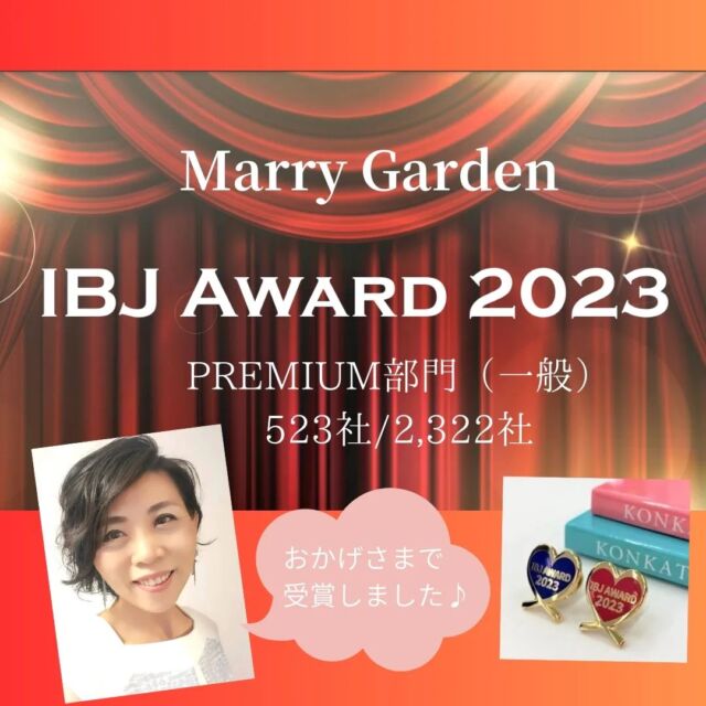 【IBJ Award2023(下期)受賞しました🎉】

こんにちは☀
Marry Gardenの行木です💐

今日はとっても嬉しい報告です😆✨
　
弊社が加盟している
IBJ(日本結婚相談所連盟)の　
IBJ Award 2023(下期)
Premium部門🏆

Marry Gardenが受賞しました🎊💖✨
　　
Awardは2021年から
半期に一度行われているのですが
表彰されるのは全体の2割程。　
　
Best Rookie部門（新人）：
94社 / 1,710社
　
Premium部門（一般）：
523社 / 2,322社
　
合計：617社 / 4,032社
　　

今回4回目の受賞ですが
受賞基準が毎回少しずつ上がっていて
正直な私のような小規模の相談所だと
結構ハードルが高いんですが
受賞出来て良かったですーーー😆
　

実は、今回のエンブレムのデザインが
ハート型♥️で凄く可愛くて、
絶対、絶対、欲しかったんです😍
　

私自身が諦めずに頑張り続ける背中を
婚活を頑張っている皆さんに
見せ続けられるように、
今年も受賞を目指して頑張ります👍✨

エンブレムは今月末に届くそうなので
とても楽しみです♪

今年も幸せな結婚を増やすために
これから更に頑張りますので
引き続きよろしくお願いします❣️
　

#結婚相談所MarryGarden
#IBJ
#IBJアワード2023下期
#千葉市結婚相談所
#茂原市結婚相談所
#外房地域の婚活
#幸せな結婚を増やしたい
#今年こそ結婚したい人
#結婚相談所